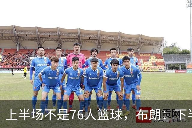 上半场不是76人篮球，布朗：下半场才是，未来光明