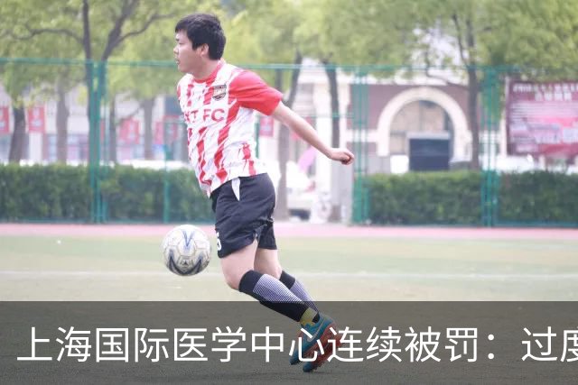 上海国际医学中心连续被罚：过度诊疗、重复收费