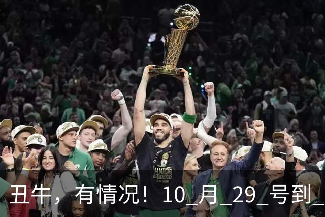 丑牛，有情况！10 月 29 号到 10 月 31号，五桩幸事瞒不住！