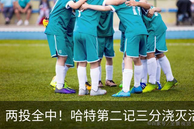 两投全中！哈特第二记三分浇灭活塞反扑，尼克斯111比97取首胜