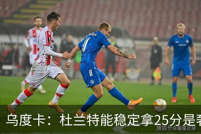 乌度卡：杜兰特能稳定拿25分是奢侈，这正是我们过去缺的