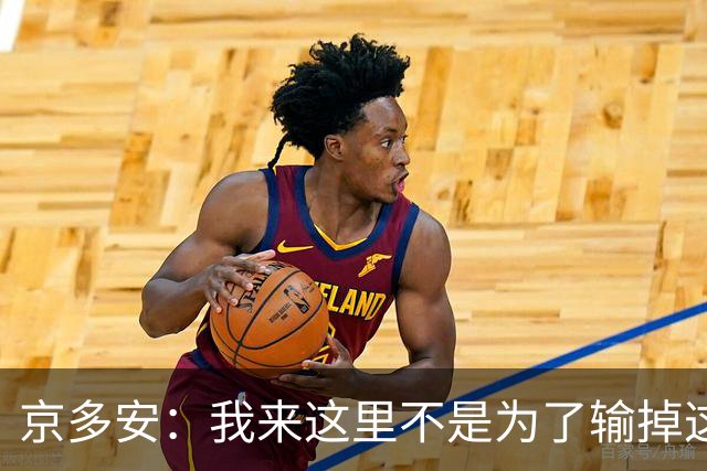 京多安：我来这里不是为了输掉这种类型的比赛的
