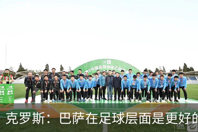 克罗斯：巴萨在足球层面是更好的球队，但压迫失灵后就变样了