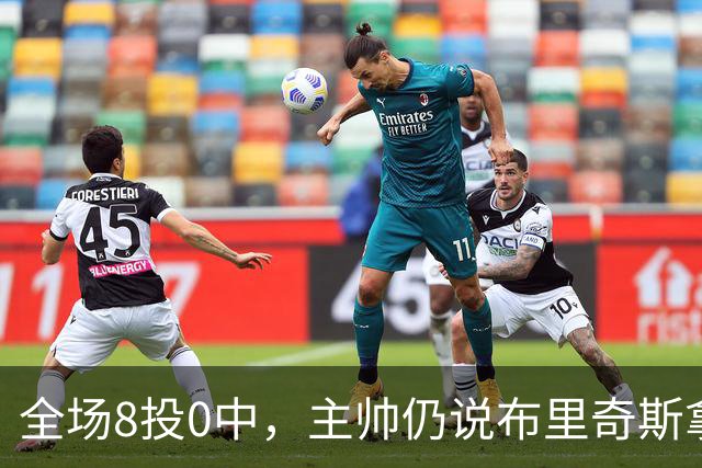全场8投0中，主帅仍说布里奇斯拿到了该拿的空位