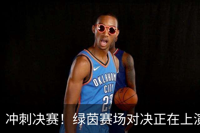 冲刺决赛！绿茵赛场对决正在上演