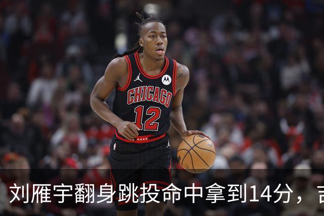 刘雁宇翻身跳投命中拿到14分，吉林落后13分后反超宁波7分
