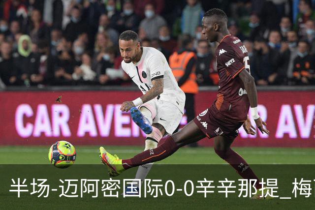 半场-迈阿密国际0-0辛辛那提 梅西回归首发+领黄牌迈阿密0射正