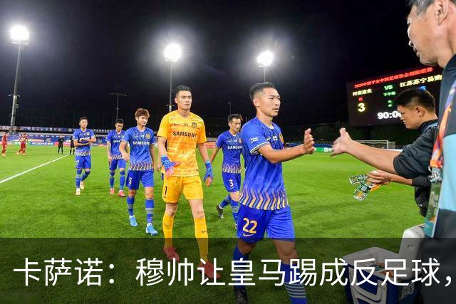 卡萨诺：穆帅让皇马踢成反足球，无法接受皇马踢得像那不勒斯