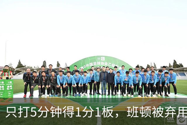 只打5分钟得1分1板，班顿被弃用，山东将做调整