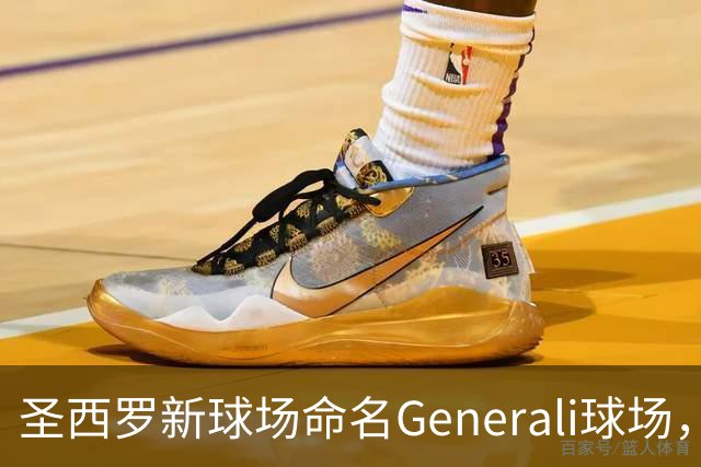 圣西罗新球场命名Generali球场，国米米兰2027年动工
