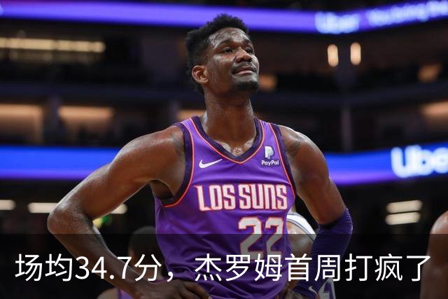 场均34.7分，杰罗姆首周打疯了