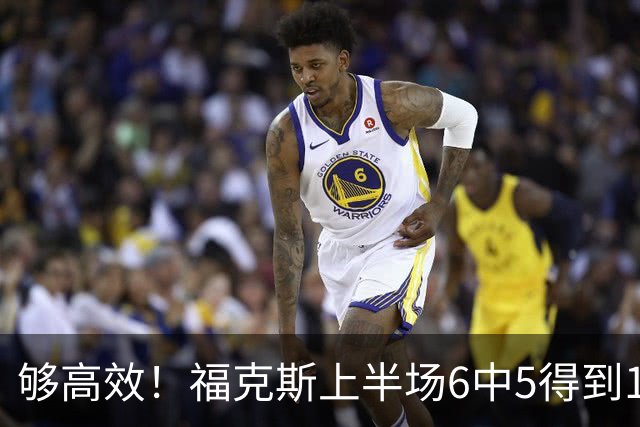 够高效！福克斯上半场6中5得到15分2板4助1断 正负值+19冠绝全场