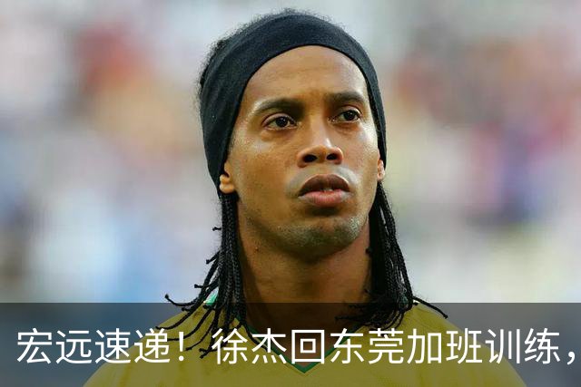 宏远速递！徐杰回东莞加班训练，徐昕归队心切，王仕鹏预言成真！