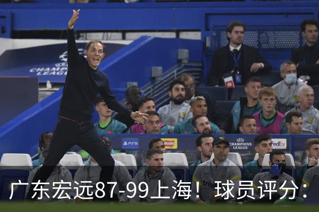 广东宏远87-99上海！球员评分：2人满分，2人良好，4人不合格