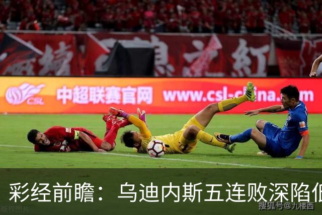 彩经前瞻：乌迪内斯五连败深陷低谷，看好AC米兰客场带走三分