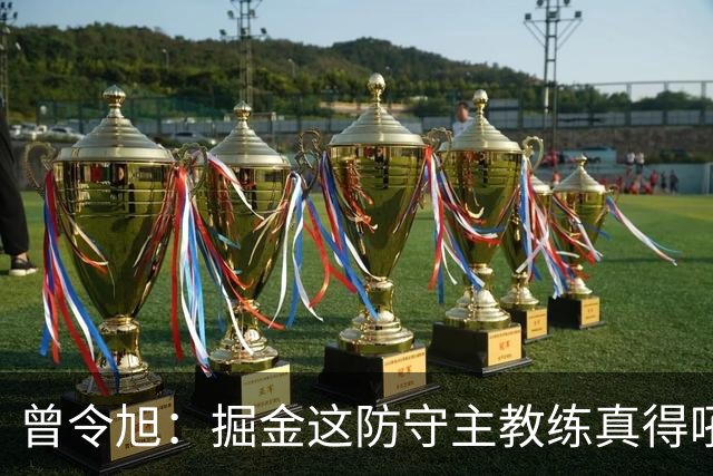 曾令旭：掘金这防守主教练真得吼一吼 得强调防守积极性的态度