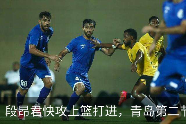 段昂君快攻上篮打进，青岛第二节打出17-6反超天津6分