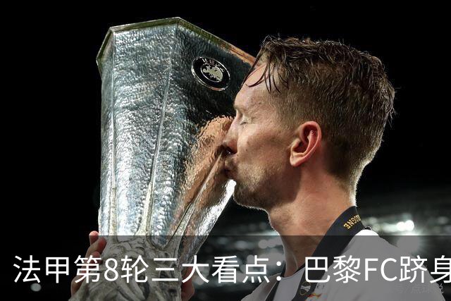 法甲第8轮三大看点：巴黎FC跻身前三，马赛客场遇硬仗