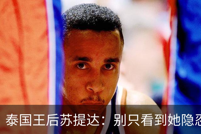 泰国王后苏提达：别只看到她隐忍十二年，真正托她登上王后位的，是这三张隐秘的网