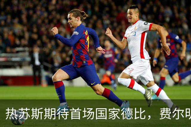 热苏斯期待首场国家德比，费尔明称裁判言论令人厌倦