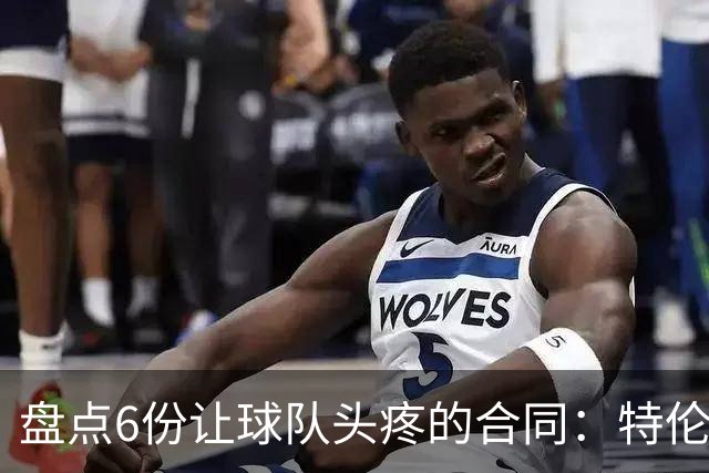 盘点6份让球队头疼的合同：特伦特太溢价、福克斯4年2.22亿领衔