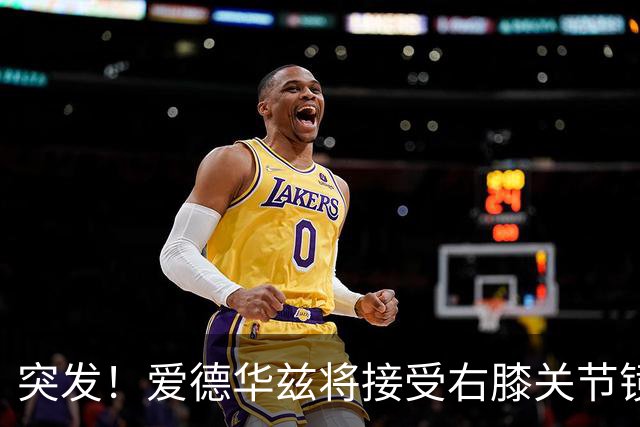 突发！爱德华兹将接受右膝关节镜手术 预计缺席俩月