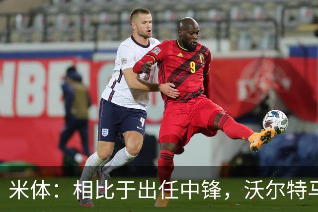 米体：相比于出任中锋，沃尔特马德在前腰位置上显得更游刃有余