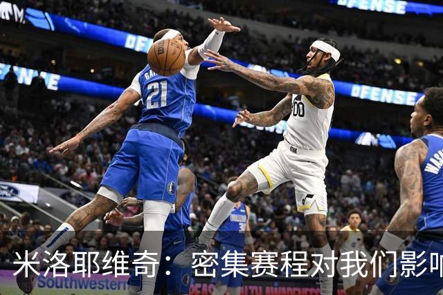 米洛耶维奇：密集赛程对我们影响不小，近期都在做恢复调整
