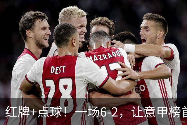 红牌+点球！一场6-2，让意甲榜首易主，9轮不败，新夺冠热门诞生