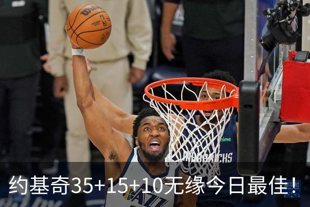 约基奇35+15+10无缘今日最佳！对不起，你碰到暴走的4号秀了