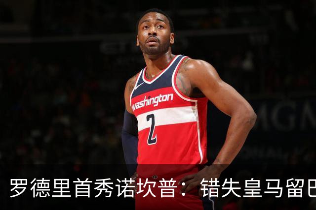 罗德里首秀诺坎普：错失皇马留巴萨，德比战诠释身份确认与职业执念
