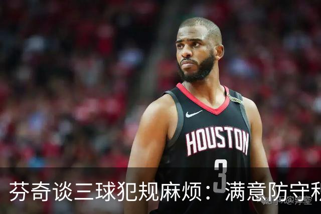 芬奇谈三球犯规麻烦：满意防守积极性，但侵略性没必要那么足