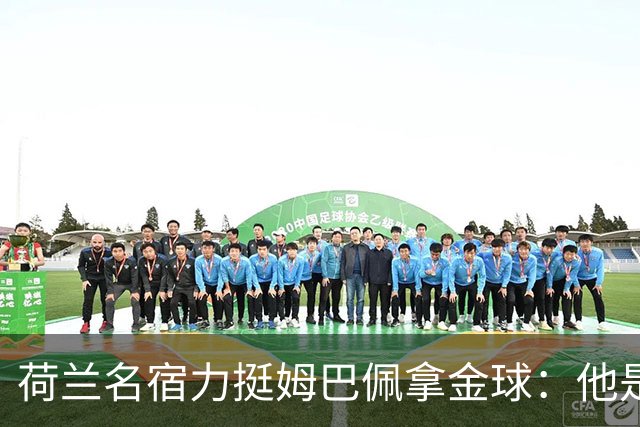 荷兰名宿力挺姆巴佩拿金球：他是目前世界最佳