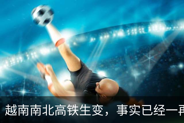越南南北高铁生变，事实已经一再证明，中国的选择十分明智