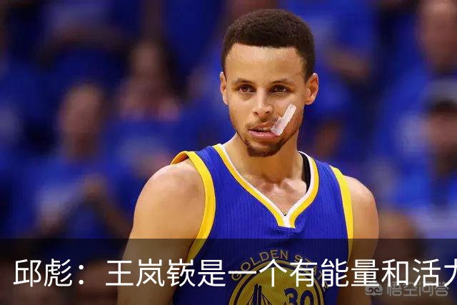 邱彪：王岚嵚是一个有能量和活力的球员 他还会有更好的发挥