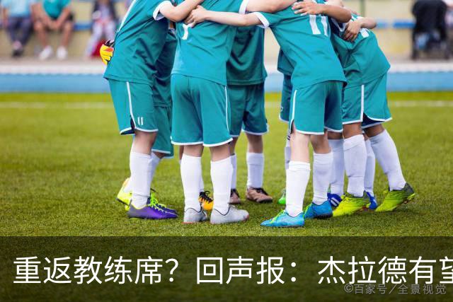 重返教练席？回声报：杰拉德有望执教英冠伯恩利，暂领跑候选名单