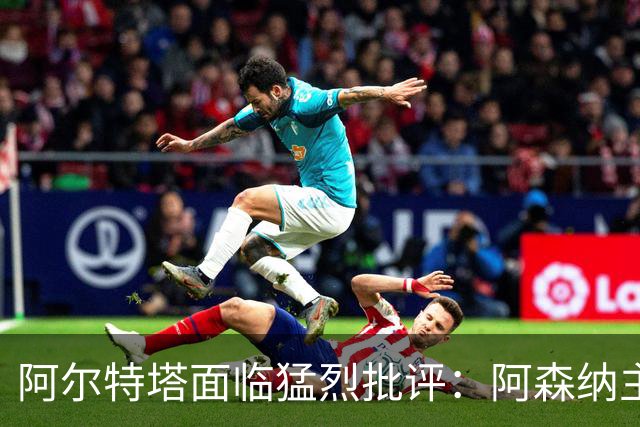 阿尔特塔面临猛烈批评：阿森纳主帅暗示对马克斯·道曼说了什么