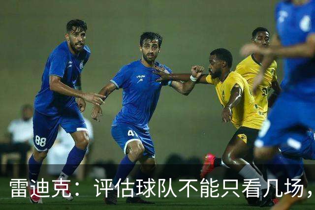 雷迪克：评估球队不能只看几场，我通常以10到20场为周期
