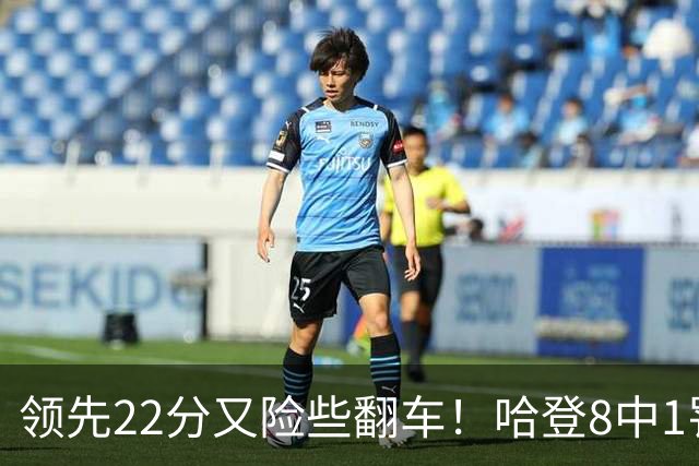 领先22分又险些翻车！哈登8中1罚球救主，8800万新援6犯再拖后腿