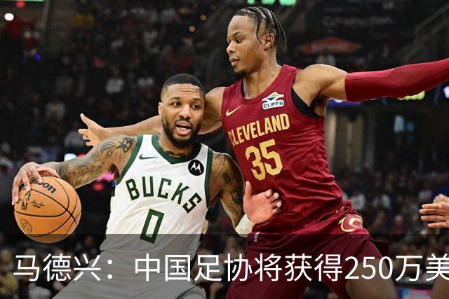 马德兴：中国足协将获得250万美元用于备战女足世界杯