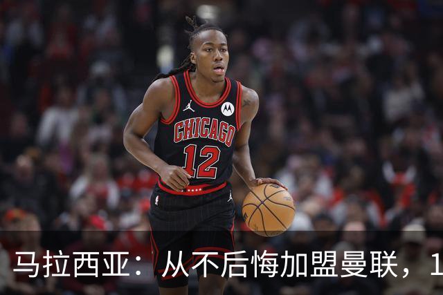 马拉西亚：从不后悔加盟曼联，1月时他们留住我又不让我上场