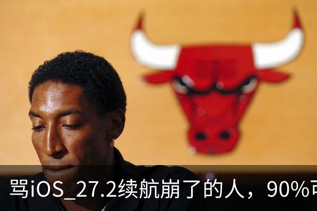 骂iOS 27.2续航崩了的人，90%可能骂早了，真正该哭的是这批老机型