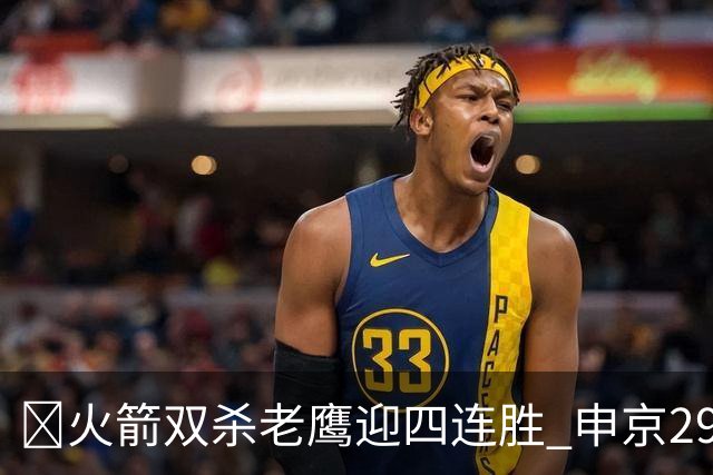 🏀火箭双杀老鹰迎四连胜 申京29+9+9+6断 KD22+9 小史密斯16+12