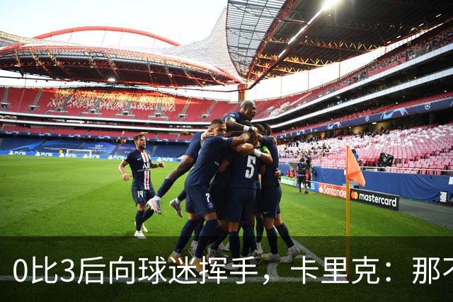 0比3后向球迷挥手，卡里克：那不是告别