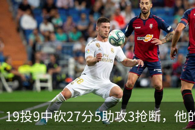 19投9中砍27分5助攻3抢断，他的正负值高达+24
