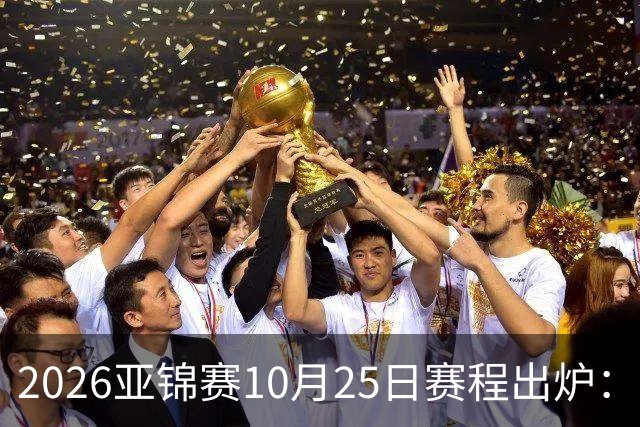2026亚锦赛10月25日赛程出炉：温瑞博冲三冠，张本美和冲击四冠王
