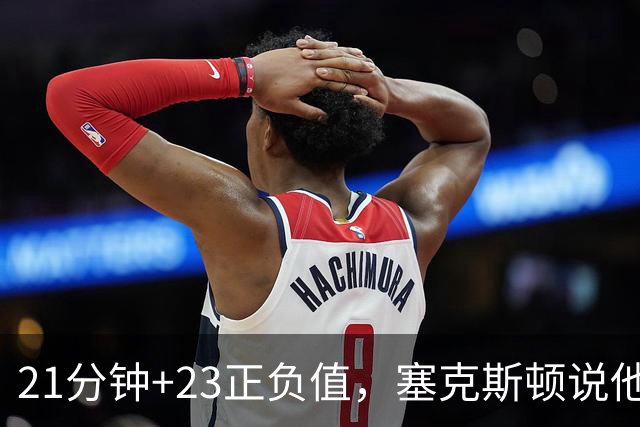 21分钟+23正负值，塞克斯顿说他一上场就带来活力