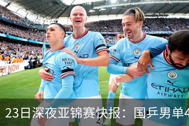 23日深夜亚锦赛快报：国乒男单4胜1负！黄友政3 2险胜，温瑞博3 2过关