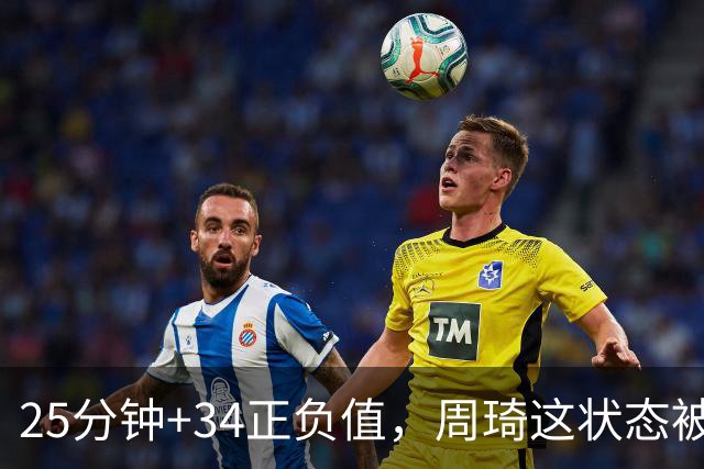 25分钟+34正负值，周琦这状态被归功于两件事