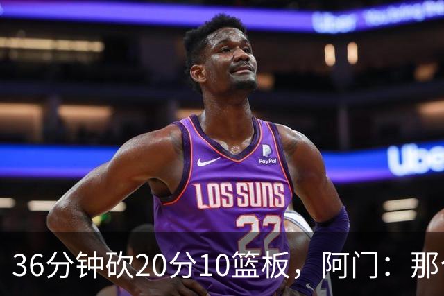 36分钟砍20分10篮板，阿门：那个封盖奠定胜局